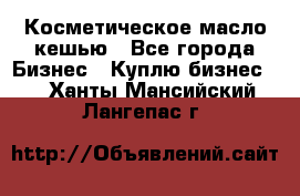 Косметическое масло кешью - Все города Бизнес » Куплю бизнес   . Ханты-Мансийский,Лангепас г.